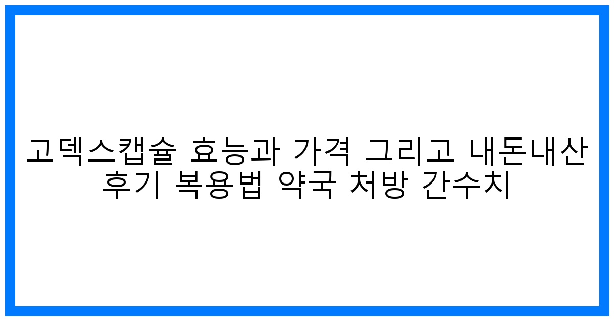 놀라운 간 건강 솔루션! 고덱스캡슐 효능, 가격, 내돈내산 후기 총정리