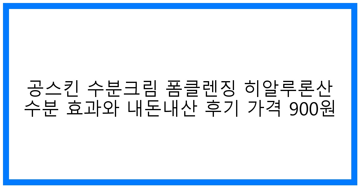 驚! 공스킨 900원? 히알루론산 수분크림 폼클렌징 내돈내산 후기 & 꿀팁