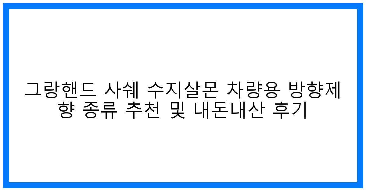 향기로운 드라이브! 그랑핸드 사쉐 수지살몬 솔직 후기 & 추천 향