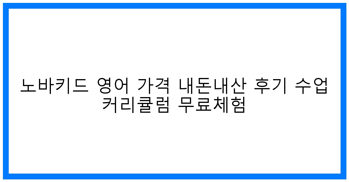 솔직후기! 노바키드 영어 가격, 효과, 커리큘럼 & 무료체험 완벽분석
