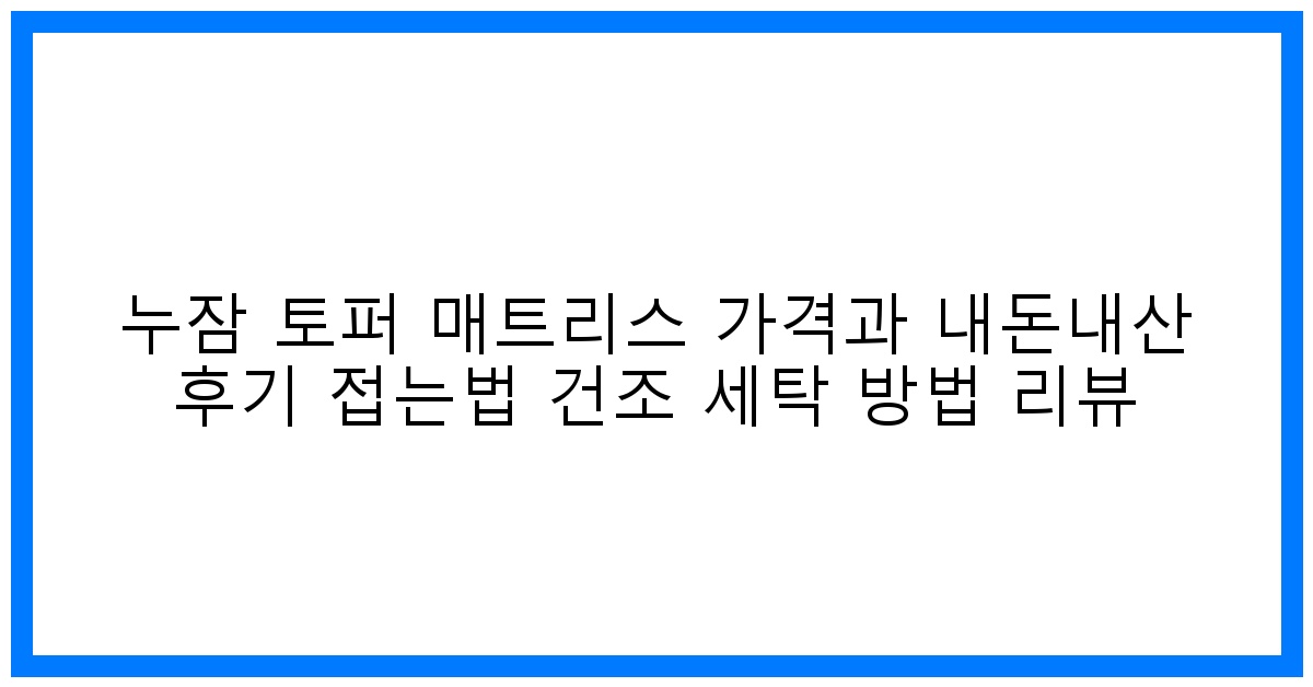 꿀잠 보장! 누잠 토퍼 매트리스 가격 & 리얼 후기 (접는법, 세탁법 완벽 가이드)