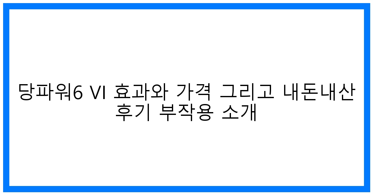 당파워6 VI 효과, 가격, 솔직 후기 & 부작용 완벽 분석