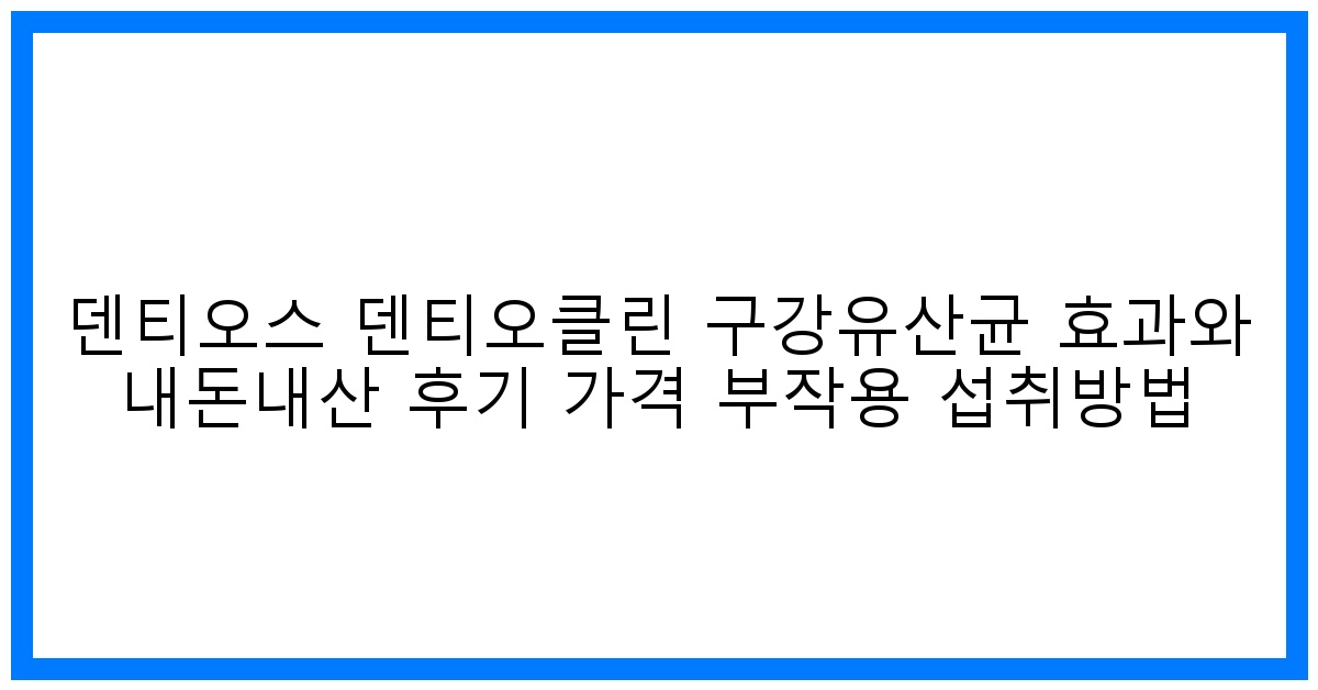 驚! 덴티오스 덴티오클린 구강유산균 솔직후기: 효과, 가격, 부작용 완벽분석