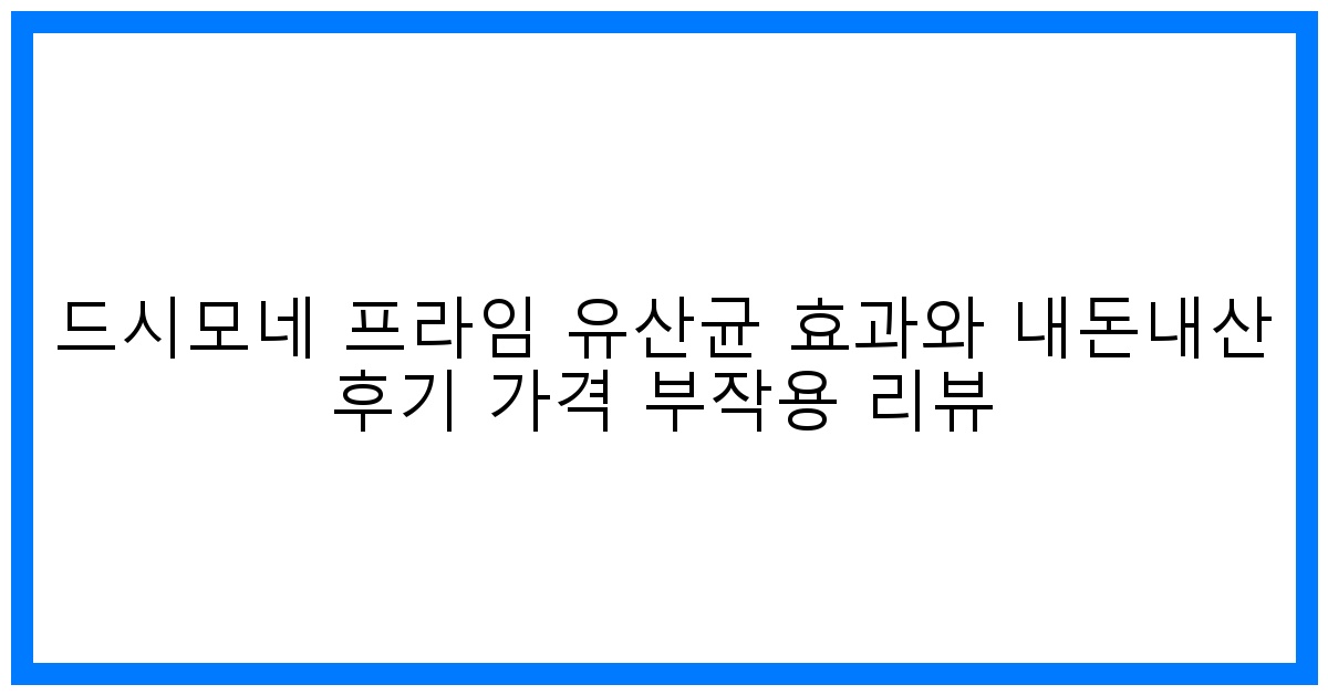 놀라운 변화! 드시모네 프라임 유산균 효과, 가격, 솔직 후기
