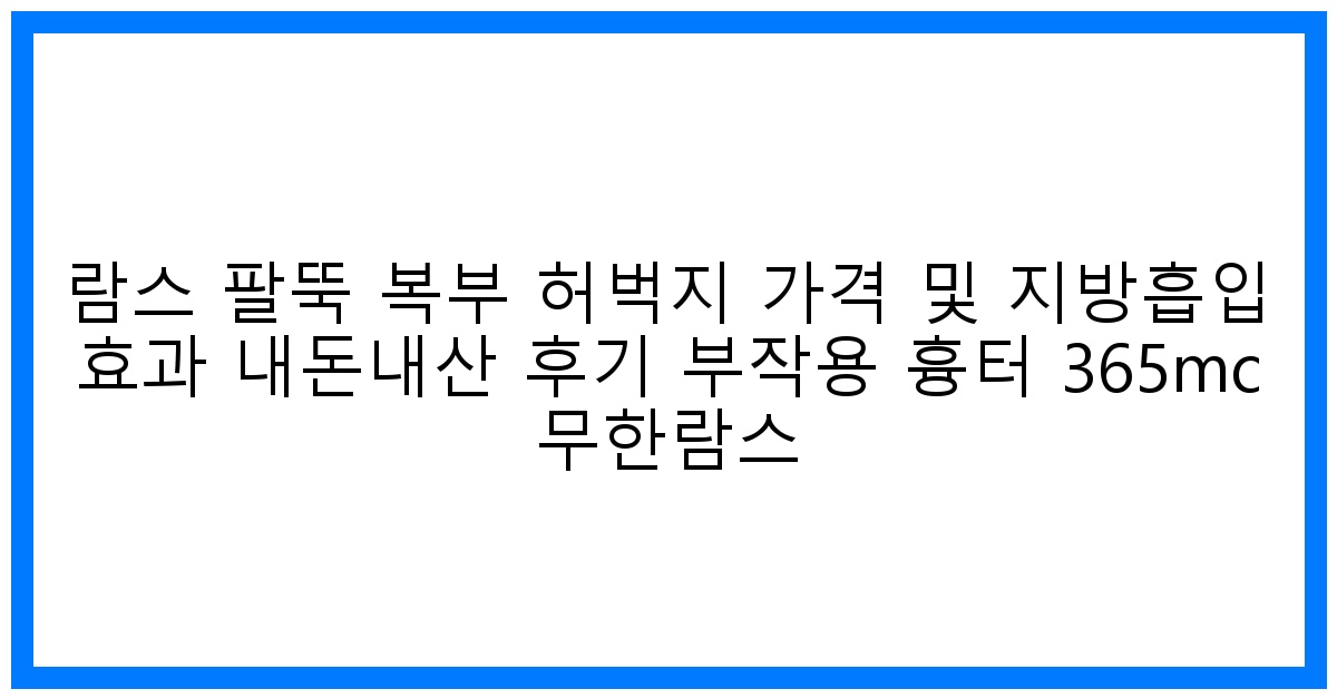 驚! 람스 팔뚝 복부 허벅지 리얼후기: 가격, 효과, 부작용 꼼꼼분석