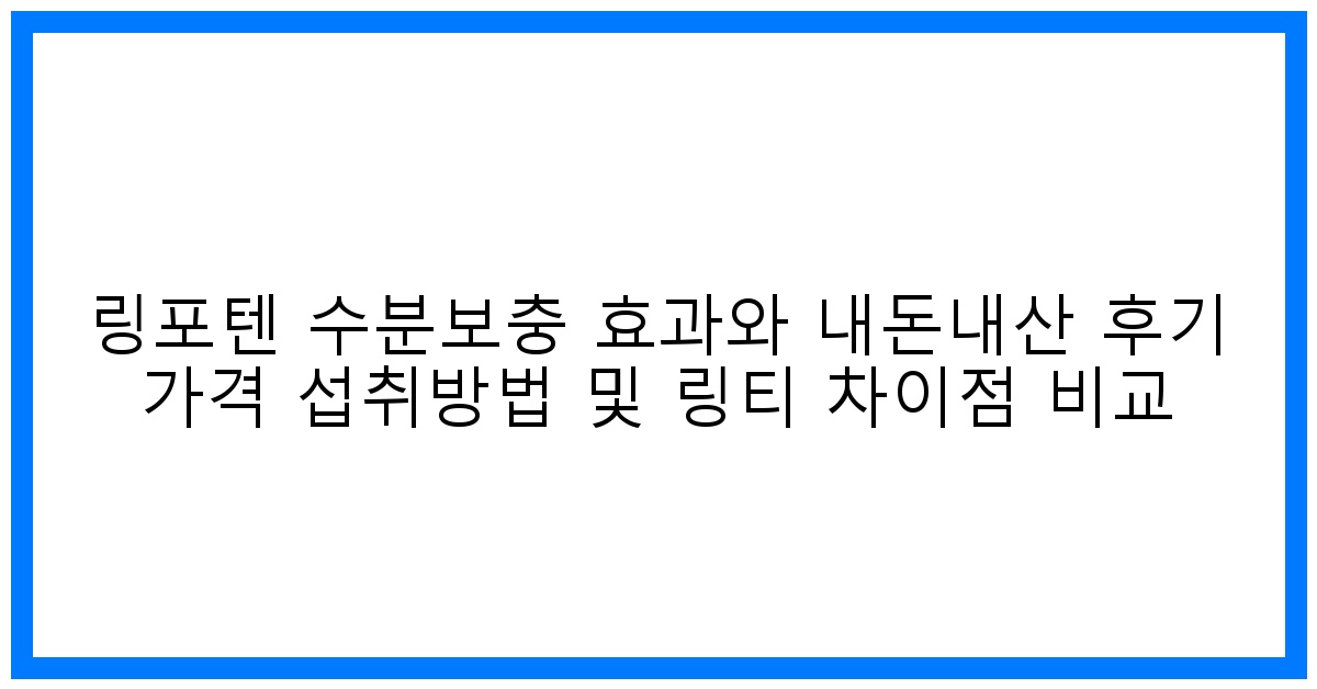 ✨ 촉촉한 활력 충전! 링포텐 vs 링티 비교 & 내돈내산 후기