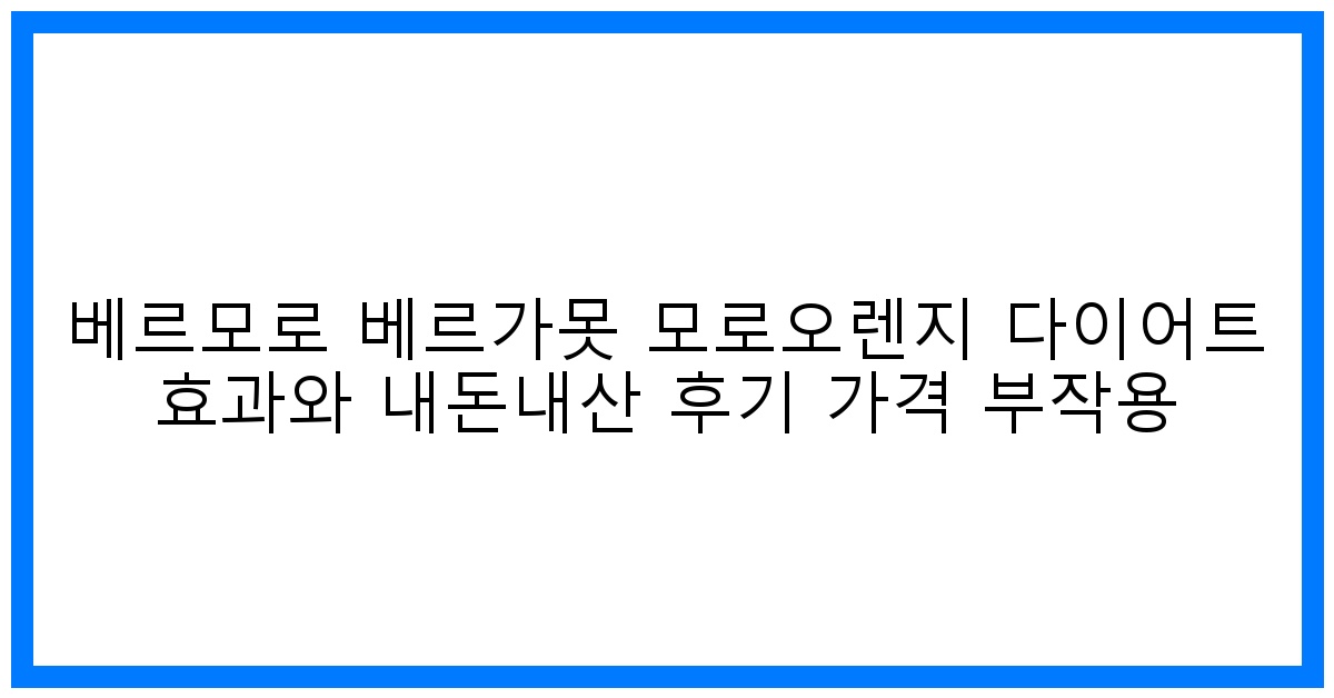 驚! 베르모로 베르가못 모로오렌지 다이어트 효과? 내돈내산 후기 & 가격, 부작용 완벽 분석!