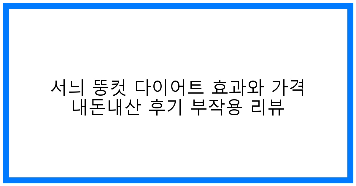 솔직후기! 서늬 뚱컷 다이어트 효과 가격 부작용 찐리뷰