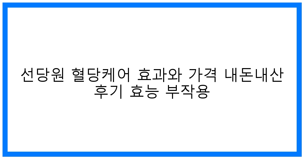 驚선당원 혈당케어 솔직 후기! 효과/가격/부작용 총정리