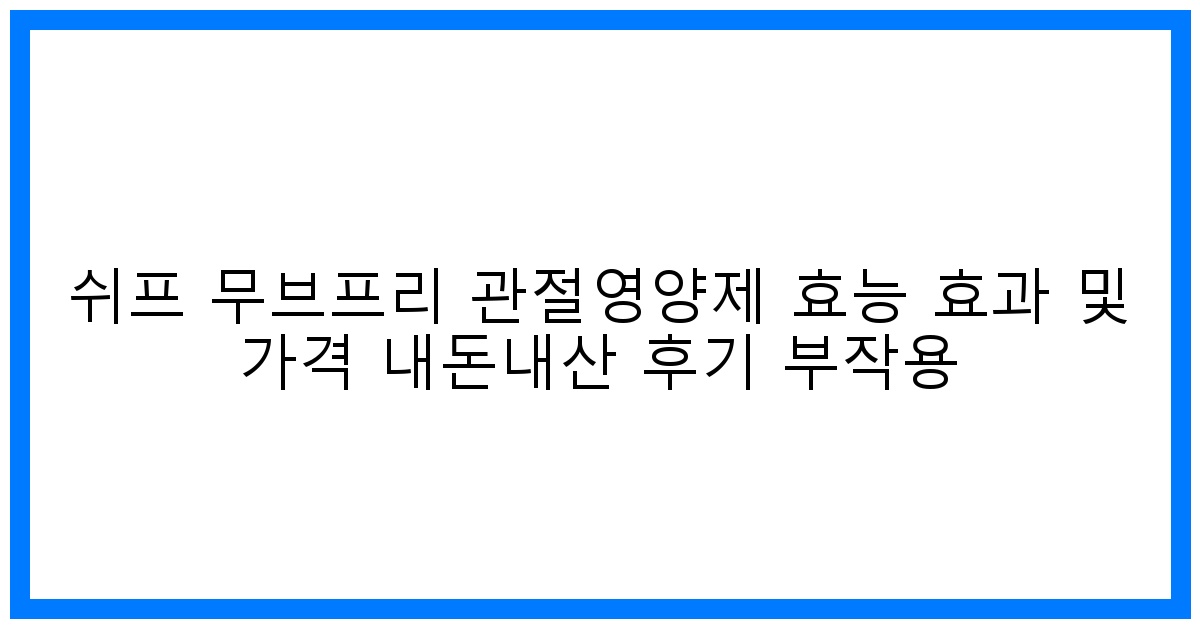 驚! 쉬프 무브프리 관절영양제 효과 봤다! 내돈내산 후기 & 가격, 부작용 완벽 분석