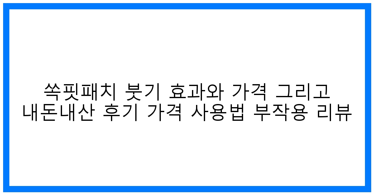 놀라운 붓기 제거! 쏙핏패치 효과, 가격, 솔직 후기 & 사용법 완벽 분석