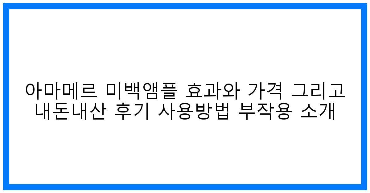 ✨ 놀라운 변화! 아마메르 미백앰플 효과, 가격, 솔직 후기 & 사용법 완벽 분석