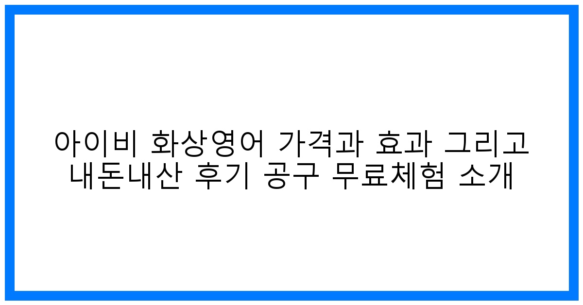 놀라운 변화! 아이비 화상영어 가격&효과, 리얼 후기 & 공구/무료체험 완벽 가이드