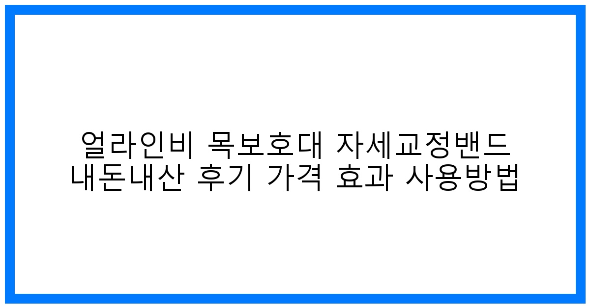 驚(놀라울 경)! 얼라인비 목보호대 자세교정밴드 효과, 가격, 사용법 완벽분석!
