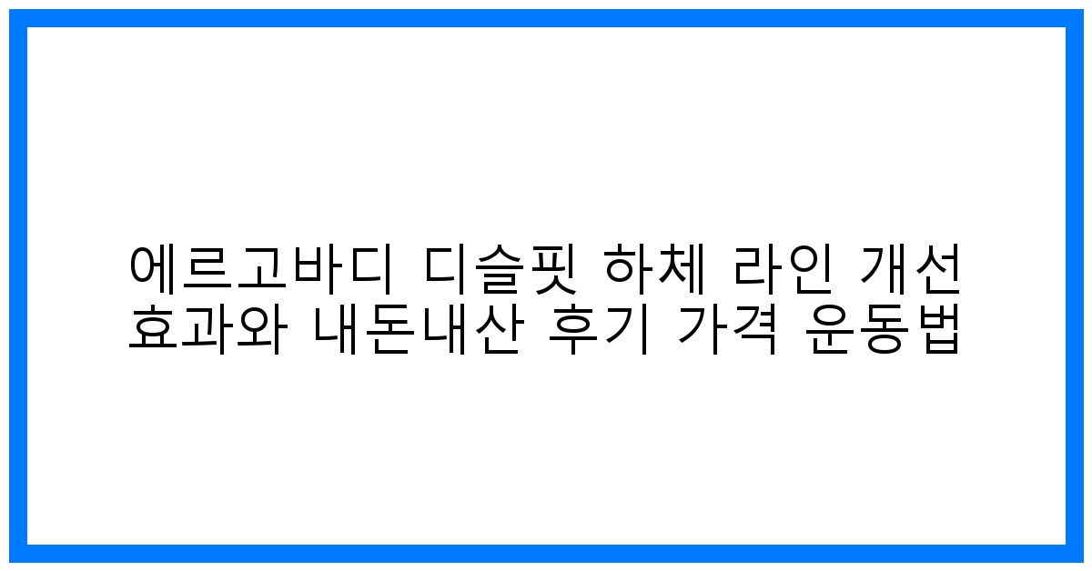 놀라운 변화! 에르고바디 디슬핏 하체라인 완성 & 리얼 후기