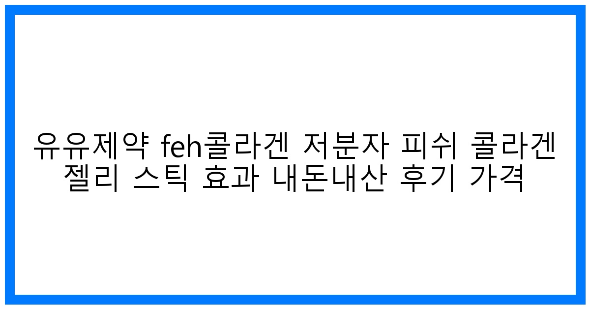 ✨탱탱 피부의 비밀? 유유제약 FEH 콜라겐 젤리 내돈내산 후기 & 가격 비교!
