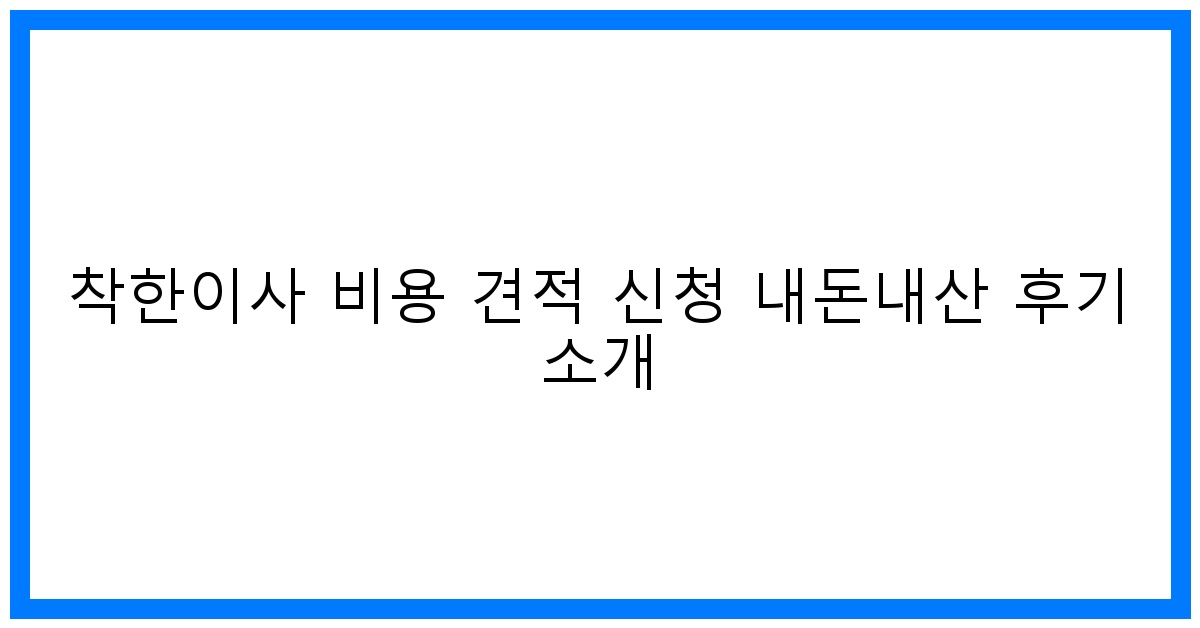합리적인 착한이사 비용 견적, 내돈내산 생생 후기