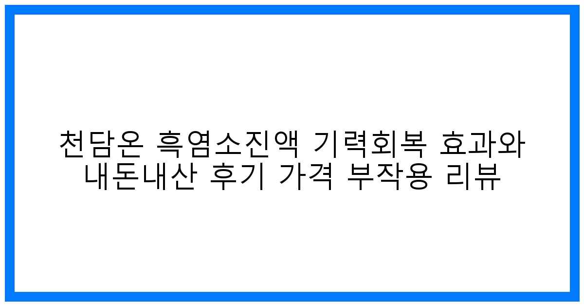 驚! 천담온 흑염소진액, 기력회복 끝판왕? 내돈내산 후기, 가격, 부작용 찐리뷰!