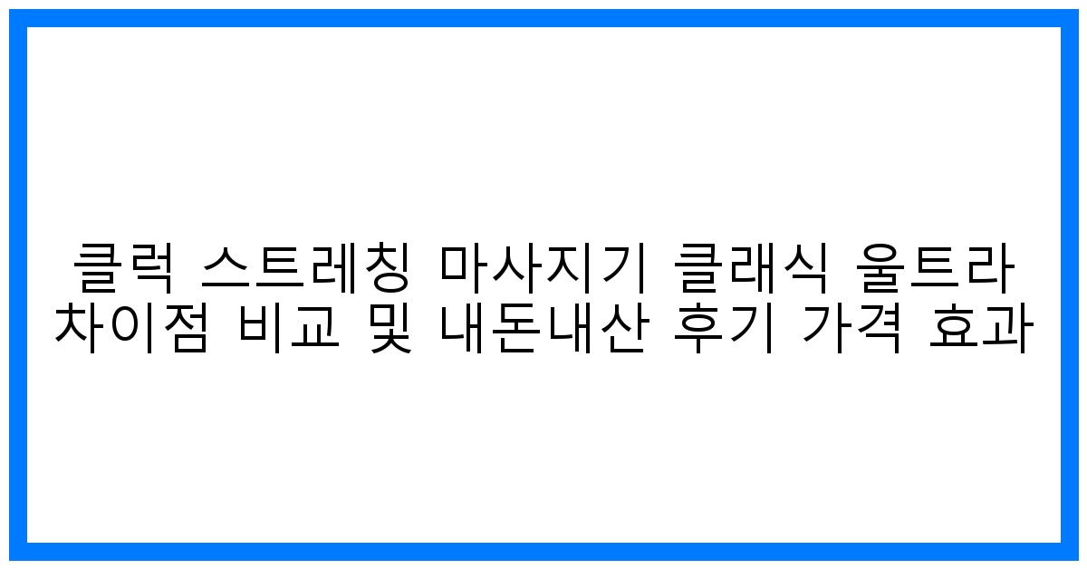 놀라운 효과! 클럭 스트레칭 마사지기 클래식 vs 울트라 비교분석 & 솔직 후기