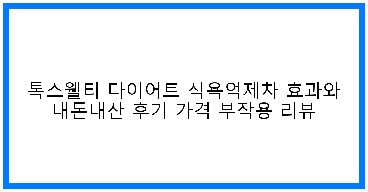 솔직후기! 톡스웰티 다이어트 식욕억제차 효과, 가격, 부작용 완벽분석