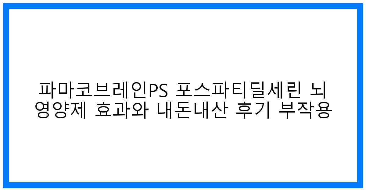 驚! 파마코브레인PS 찐후기: 뇌영양제 효과 & 부작용 낱낱 분석