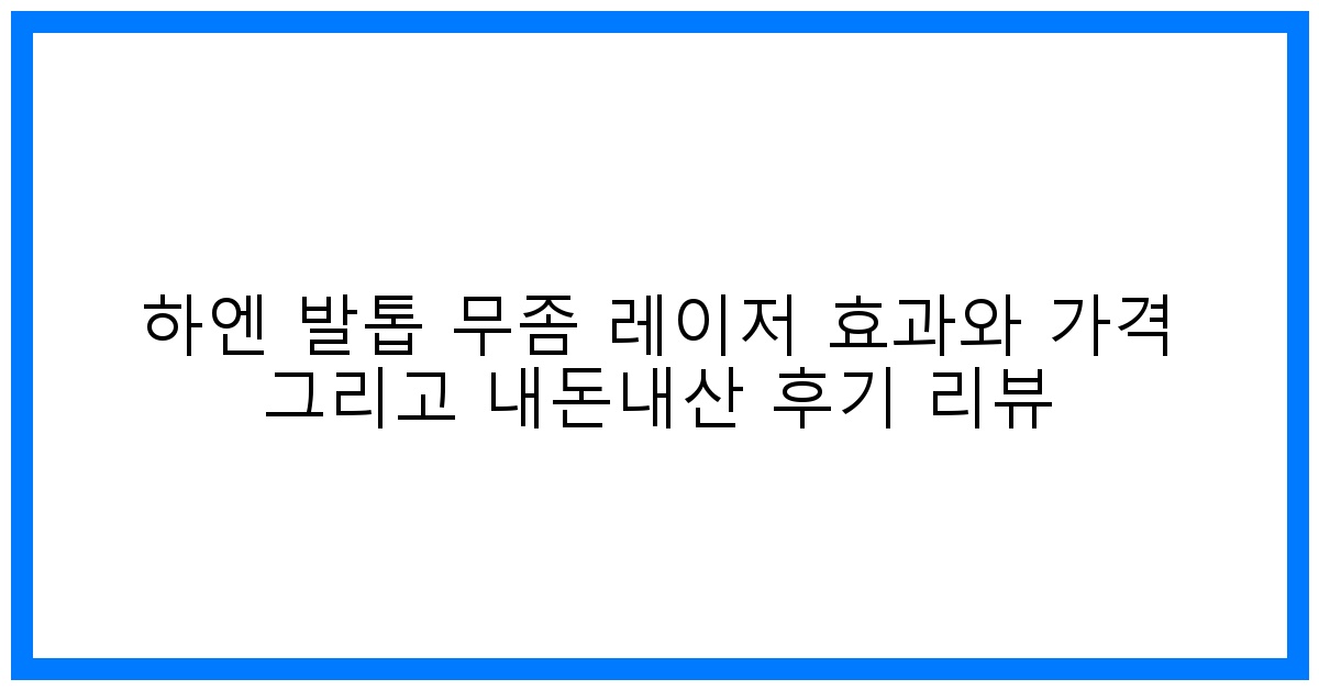 驚! 하엔 발톱 무좀 레이저 효과&가격, 솔직 후기 대방출