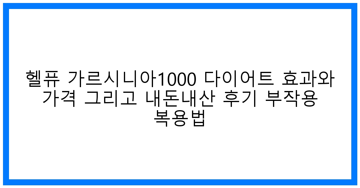 驚! 헬퓨 가르시니아1000 다이어트 효과 낱낱이 파헤치기! (가격/후기/부작용)